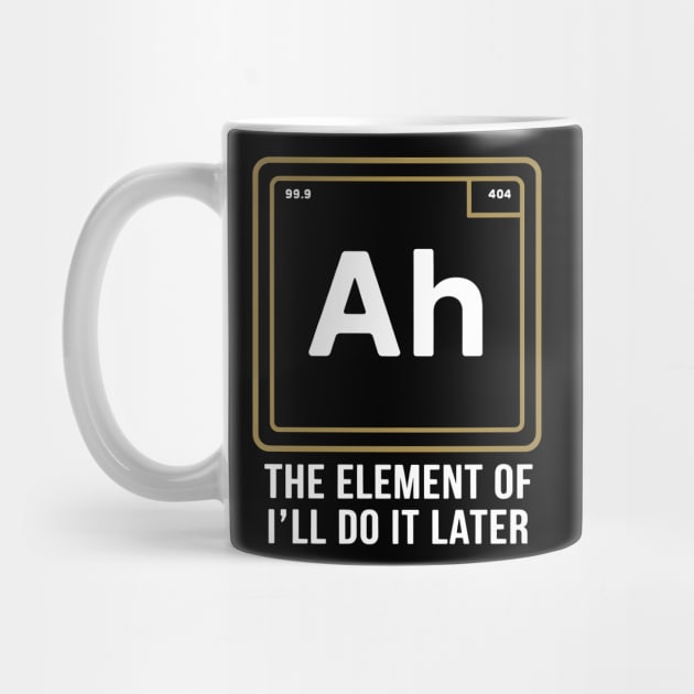 Funny Science Shirt – Ah The Element of I’ll Do It Later by MakerMind8.2